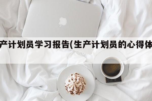 生产计划员学习报告(生产计划员的心得体会)