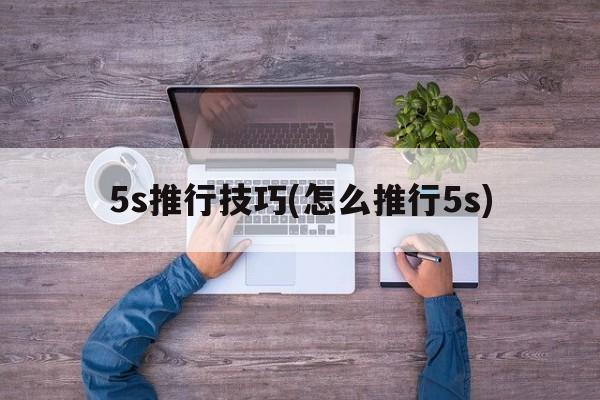 5s推行技巧(怎么推行5s)